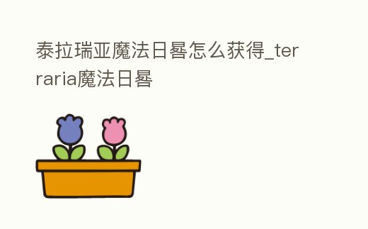 泰拉瑞亞魔法日晷怎么獲得_terraria魔法日晷