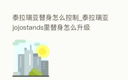 泰拉瑞亞替身怎么控制_泰拉瑞亞jojostands里替身怎么升級