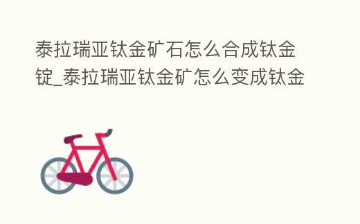泰拉瑞亞鈦金礦石怎么合成鈦金錠_泰拉瑞亞鈦金礦怎么變成鈦金錠