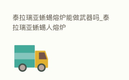 泰拉瑞亞蜥蜴熔爐能做武器嗎_泰拉瑞亞蜥蜴人熔爐