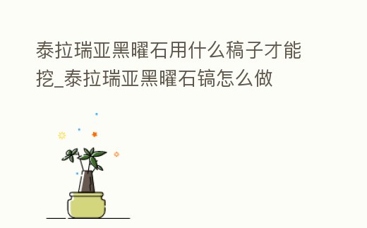 泰拉瑞亞黑曜石用什么稿子才能挖_泰拉瑞亞黑曜石鎬怎么做