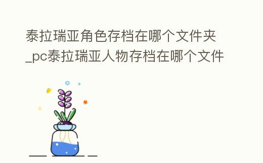 泰拉瑞亞角色存檔在哪個文件夾_pc泰拉瑞亞人物存檔在哪個文件夾