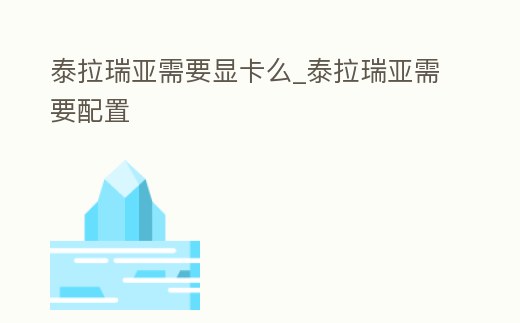 泰拉瑞亞需要顯卡么_泰拉瑞亞需要配置