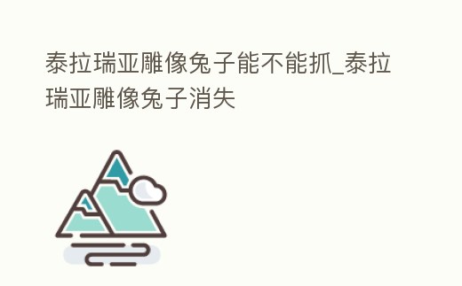 泰拉瑞亞雕像兔子能不能抓_泰拉瑞亞雕像兔子消失