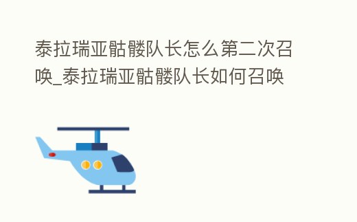 泰拉瑞亞骷髏隊長怎么第二次召喚_泰拉瑞亞骷髏隊長如何召喚