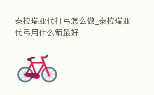 泰拉瑞亞代打弓怎么做_泰拉瑞亞代弓用什么箭最好