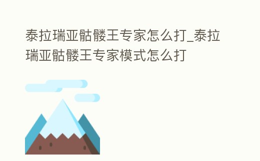 泰拉瑞亞骷髏王專(zhuān)家怎么打_泰拉瑞亞骷髏王專(zhuān)家模式怎么打