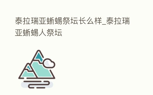 泰拉瑞亞蜥蜴祭壇長么樣_泰拉瑞亞蜥蜴人祭壇