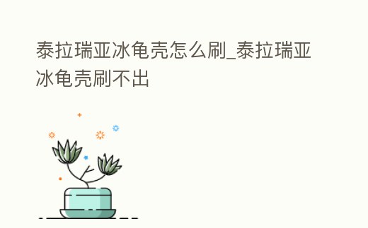 泰拉瑞亞冰龜殼怎么刷_泰拉瑞亞冰龜殼刷不出