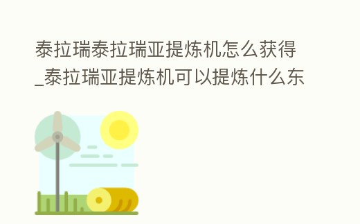 泰拉瑞泰拉瑞亞提煉機怎么獲得_泰拉瑞亞提煉機可以提煉什么東西
