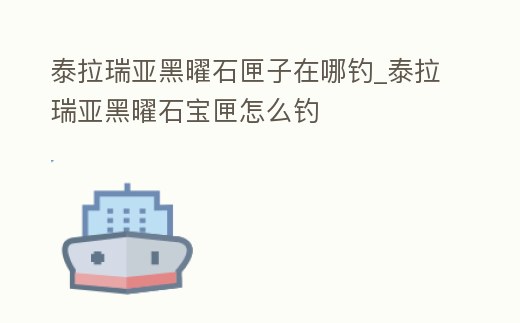 泰拉瑞亞黑曜石匣子在哪釣_泰拉瑞亞黑曜石寶匣怎么釣