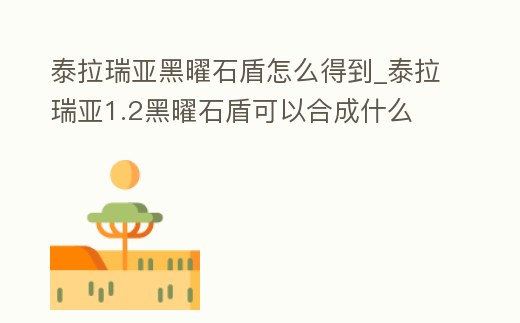泰拉瑞亞黑曜石盾怎么得到_泰拉瑞亞1.2黑曜石盾可以合成什么