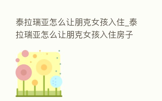 泰拉瑞亞怎么讓朋克女孩入住_泰拉瑞亞怎么讓朋克女孩入住房子