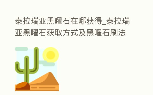泰拉瑞亞黑曜石在哪獲得_泰拉瑞亞黑曜石獲取方式及黑曜石刷法攻略