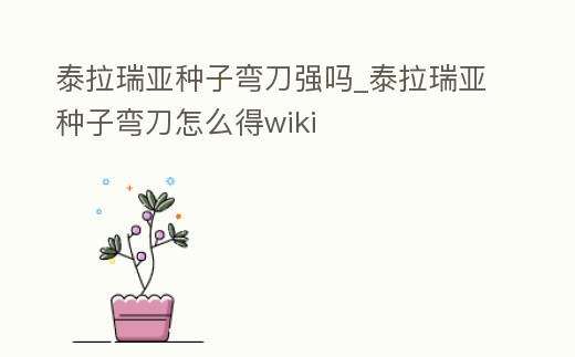 泰拉瑞亞種子彎刀強嗎_泰拉瑞亞種子彎刀怎么得wiki
