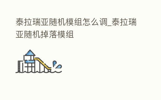泰拉瑞亞隨機模組怎么調_泰拉瑞亞隨機掉落模組