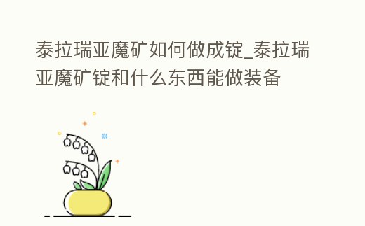 泰拉瑞亞魔礦如何做成錠_泰拉瑞亞魔礦錠和什么東西能做裝備