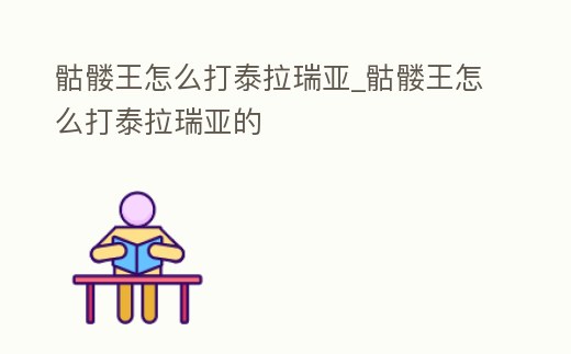 骷髏王怎么打泰拉瑞亞_骷髏王怎么打泰拉瑞亞的