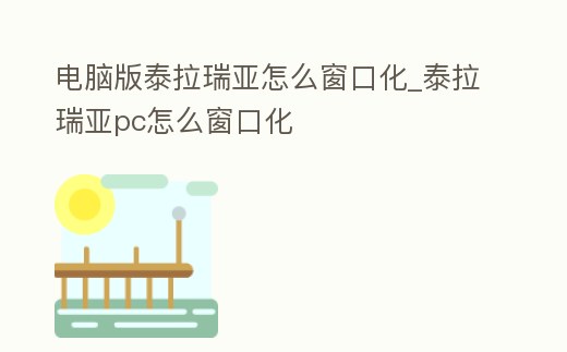 電腦版泰拉瑞亞怎么窗口化_泰拉瑞亞pc怎么窗口化