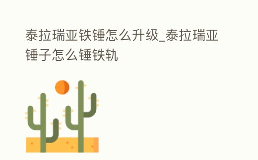 泰拉瑞亞鐵錘怎么升級_泰拉瑞亞錘子怎么錘鐵軌