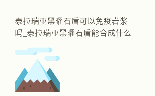 泰拉瑞亞黑曜石盾可以免疫巖漿嗎_泰拉瑞亞黑曜石盾能合成什么