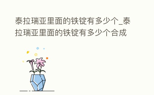 泰拉瑞亞里面的鐵錠有多少個_泰拉瑞亞里面的鐵錠有多少個合成