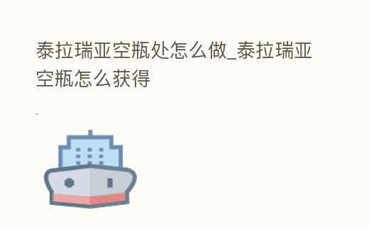 泰拉瑞亞空瓶處怎么做_泰拉瑞亞空瓶怎么獲得