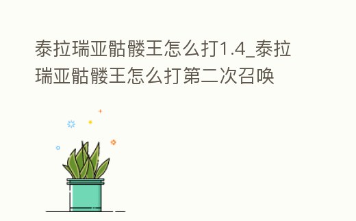 泰拉瑞亞骷髏王怎么打1.4_泰拉瑞亞骷髏王怎么打第二次召喚