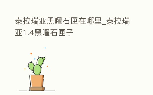 泰拉瑞亞黑曜石匣在哪里_泰拉瑞亞1.4黑曜石匣子