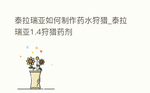 泰拉瑞亞如何制作藥水狩獵_泰拉瑞亞1.4狩獵藥劑