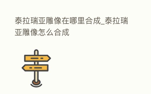 泰拉瑞亞雕像在哪里合成_泰拉瑞亞雕像怎么合成
