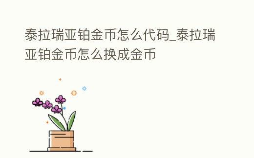 泰拉瑞亞鉑金幣怎么代碼_泰拉瑞亞鉑金幣怎么換成金幣