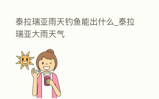 泰拉瑞亞雨天釣魚能出什么_泰拉瑞亞大雨天氣