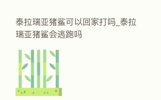 泰拉瑞亞豬鯊可以回家打嗎_泰拉瑞亞豬鯊會逃跑嗎
