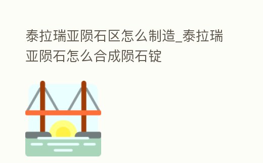 泰拉瑞亞隕石區(qū)怎么制造_泰拉瑞亞隕石怎么合成隕石錠