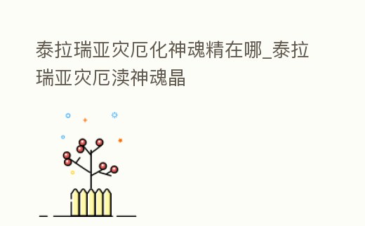 泰拉瑞亞災厄化神魂精在哪_泰拉瑞亞災厄瀆神魂晶