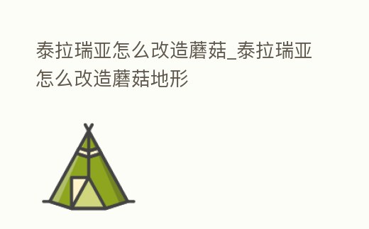 泰拉瑞亞怎么改造蘑菇_泰拉瑞亞怎么改造蘑菇地形
