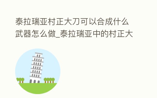 泰拉瑞亞村正大刀可以合成什么武器怎么做_泰拉瑞亞中的村正大刀