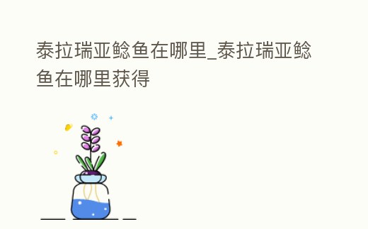 泰拉瑞亞鯰魚在哪里_泰拉瑞亞鯰魚在哪里獲得