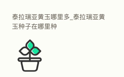 泰拉瑞亞黃玉哪里多_泰拉瑞亞黃玉種子在哪里種