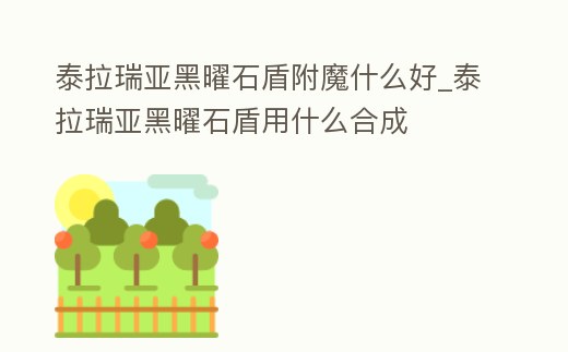 泰拉瑞亞黑曜石盾附魔什么好_泰拉瑞亞黑曜石盾用什么合成