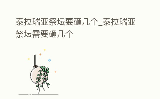 泰拉瑞亞祭壇要砸?guī)讉€_泰拉瑞亞祭壇需要砸?guī)讉€