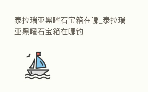 泰拉瑞亞黑曜石寶箱在哪_泰拉瑞亞黑曜石寶箱在哪釣