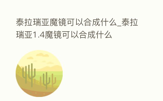 泰拉瑞亞魔鏡可以合成什么_泰拉瑞亞1.4魔鏡可以合成什么