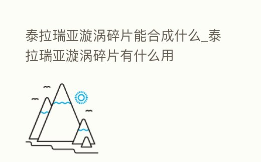 泰拉瑞亞漩渦碎片能合成什么_泰拉瑞亞漩渦碎片有什么用