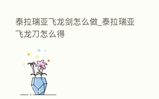 泰拉瑞亞飛龍劍怎么做_泰拉瑞亞飛龍刀怎么得