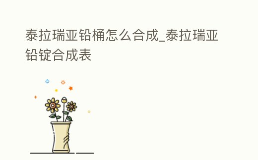 泰拉瑞亞鉛桶怎么合成_泰拉瑞亞鉛錠合成表