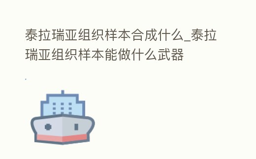 泰拉瑞亞組織樣本合成什么_泰拉瑞亞組織樣本能做什么武器