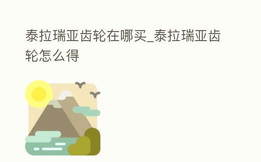 泰拉瑞亞齒輪在哪買_泰拉瑞亞齒輪怎么得