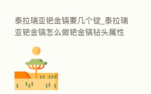 泰拉瑞亞鈀金鎬要幾個錠_泰拉瑞亞鈀金鎬怎么做鈀金鎬鉆頭屬性和獲得方法